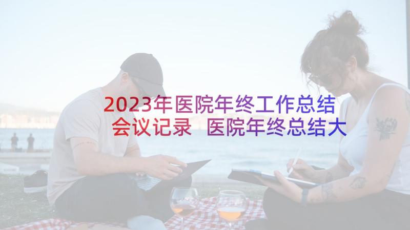 2023年医院年终工作总结会议记录 医院年终总结大会上的讲话(通用5篇)