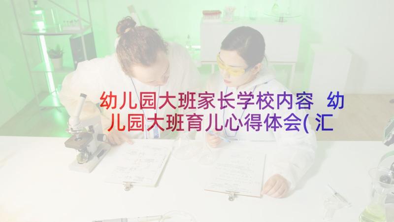 幼儿园大班家长学校内容 幼儿园大班育儿心得体会(汇总7篇)