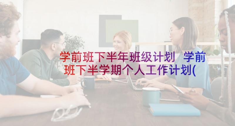 学前班下半年班级计划 学前班下半学期个人工作计划(优秀6篇)