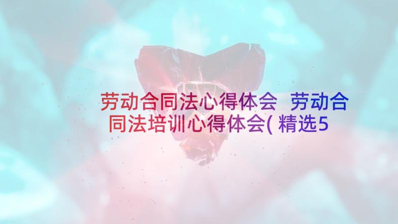 劳动合同法心得体会 劳动合同法培训心得体会(精选5篇)