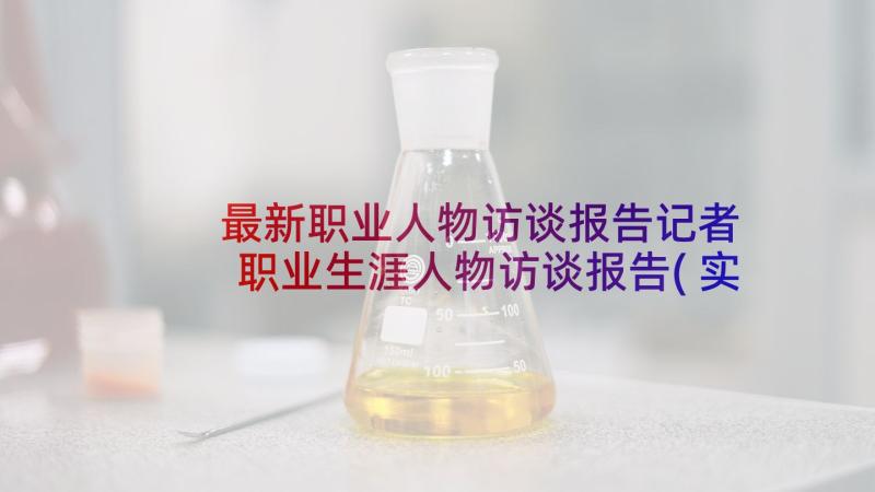 最新职业人物访谈报告记者 职业生涯人物访谈报告(实用6篇)