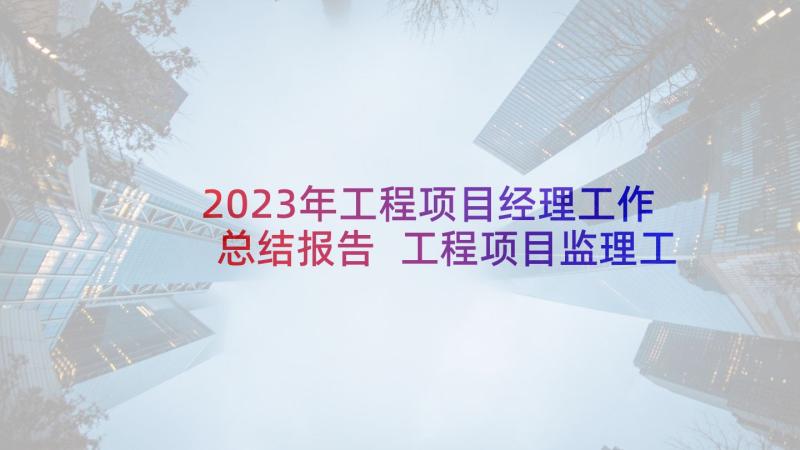 2023年工程项目经理工作总结报告 工程项目监理工作总结报告(模板5篇)