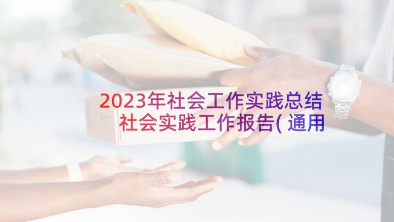 2023年社会工作实践总结 社会实践工作报告(通用6篇)