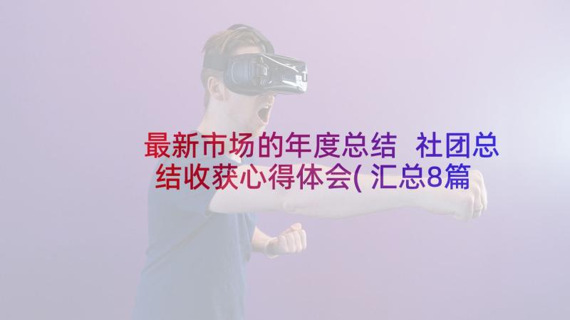 最新市场的年度总结 社团总结收获心得体会(汇总8篇)