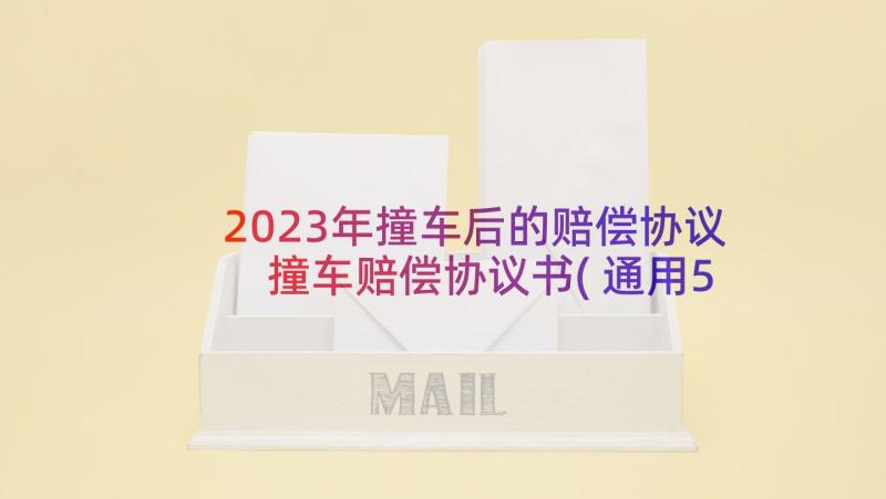 2023年撞车后的赔偿协议 撞车赔偿协议书(通用5篇)