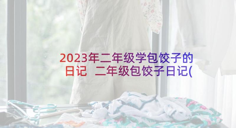 2023年二年级学包饺子的日记 二年级包饺子日记(大全8篇)