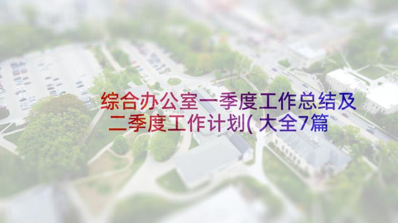 综合办公室一季度工作总结及二季度工作计划(大全7篇)