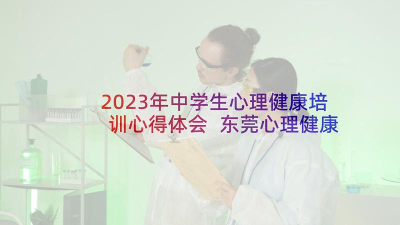 2023年中学生心理健康培训心得体会 东莞心理健康培训心得体会(优质7篇)