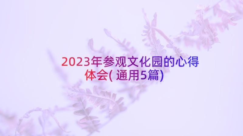 2023年参观文化园的心得体会(通用5篇)