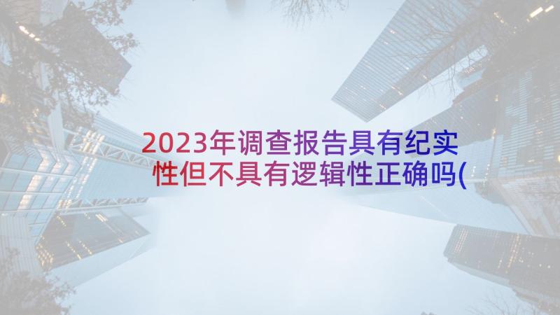 2023年调查报告具有纪实性但不具有逻辑性正确吗(实用8篇)