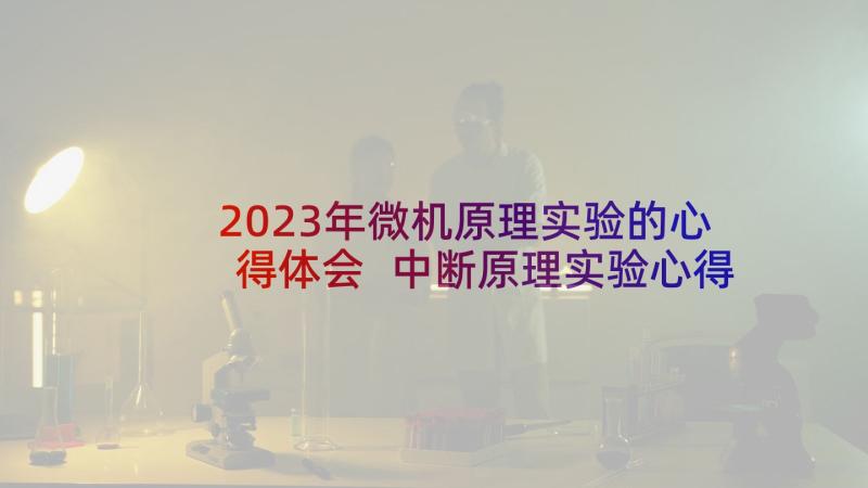 2023年微机原理实验的心得体会 中断原理实验心得体会(通用5篇)