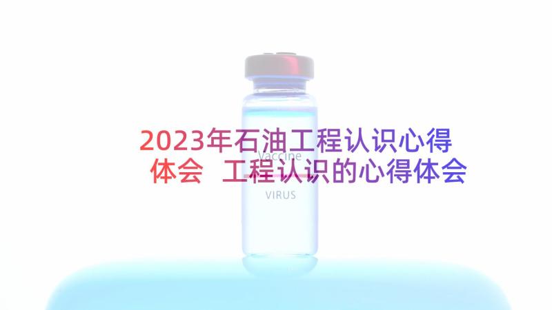 2023年石油工程认识心得体会 工程认识的心得体会(模板5篇)