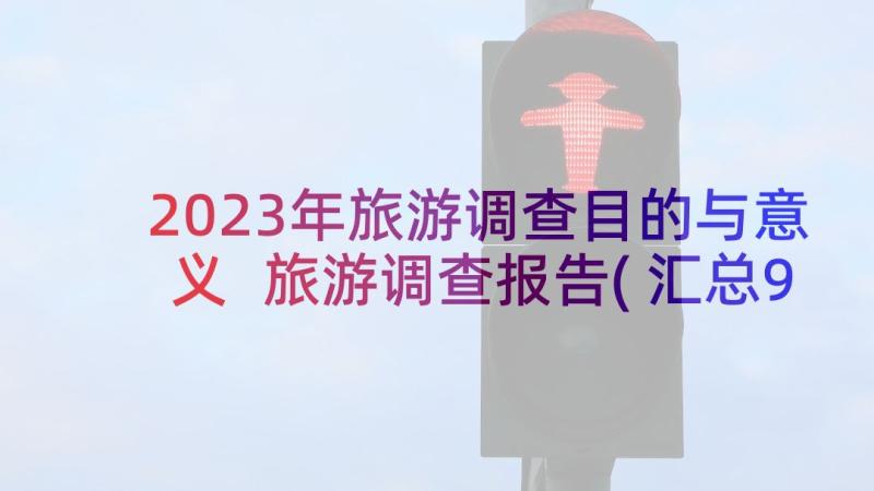 2023年旅游调查目的与意义 旅游调查报告(汇总9篇)