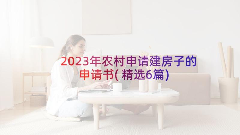 2023年农村申请建房子的申请书(精选6篇)