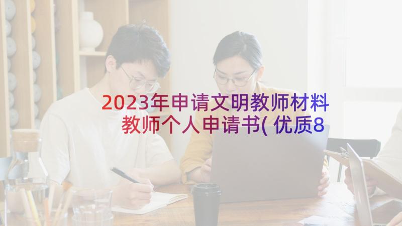 2023年申请文明教师材料 教师个人申请书(优质8篇)