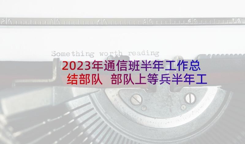 2023年通信班半年工作总结部队 部队上等兵半年工作总结部队半年工作总结(通用7篇)