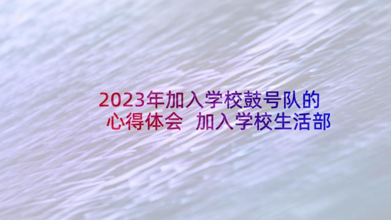 2023年加入学校鼓号队的心得体会 加入学校生活部的心得体会(精选8篇)