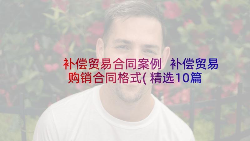 补偿贸易合同案例 补偿贸易购销合同格式(精选10篇)