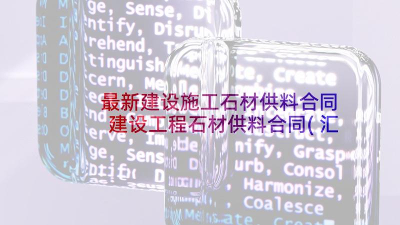 最新建设施工石材供料合同 建设工程石材供料合同(汇总5篇)