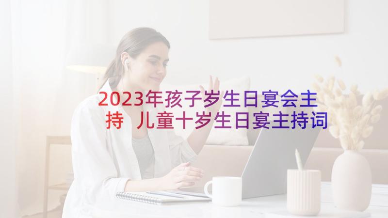 2023年孩子岁生日宴会主持 儿童十岁生日宴主持词(优质7篇)