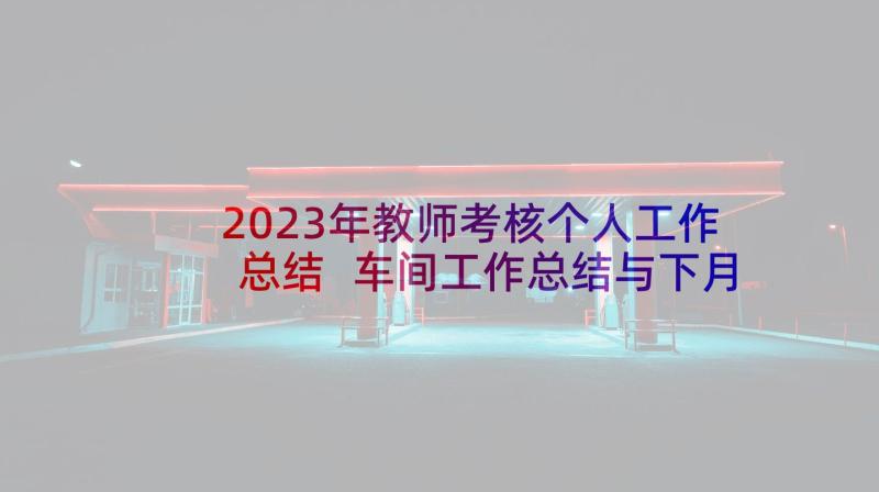 2023年教师考核个人工作总结 车间工作总结与下月计划(精选9篇)