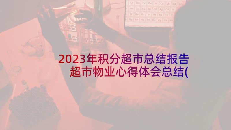 2023年积分超市总结报告 超市物业心得体会总结(优质7篇)