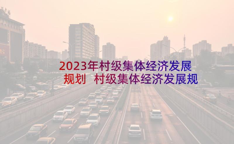 2023年村级集体经济发展规划 村级集体经济发展规划优选(汇总5篇)