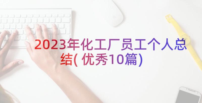 2023年化工厂员工个人总结(优秀10篇)