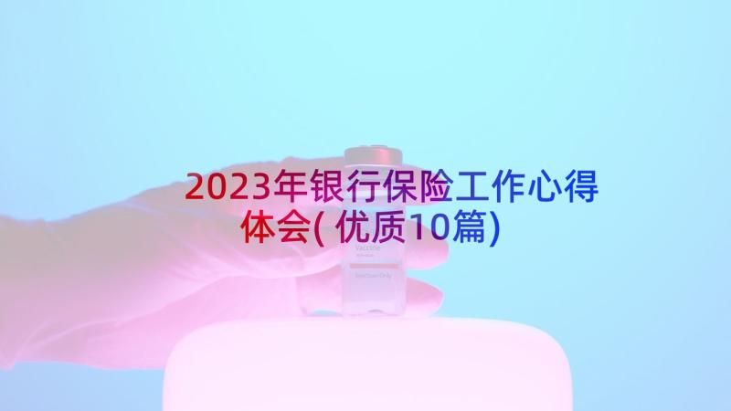 2023年银行保险工作心得体会(优质10篇)