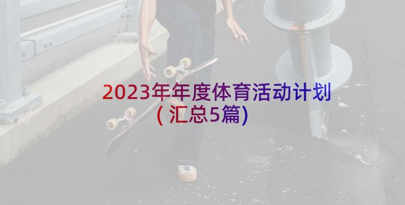 2023年年度体育活动计划(汇总5篇)