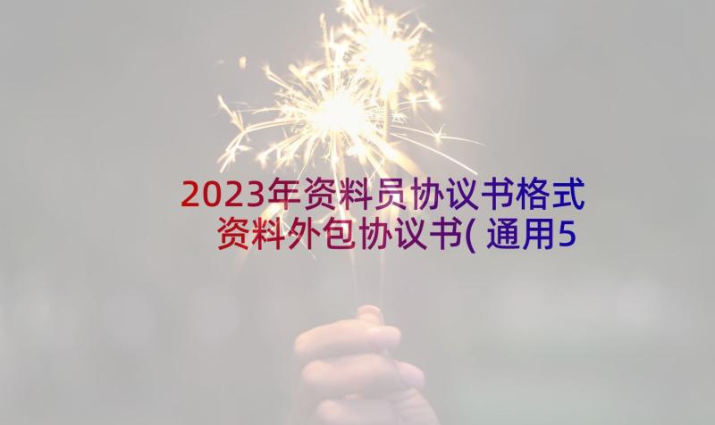 2023年资料员协议书格式 资料外包协议书(通用5篇)