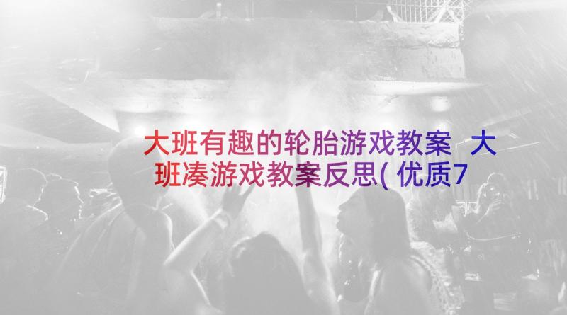 大班有趣的轮胎游戏教案 大班凑游戏教案反思(优质7篇)