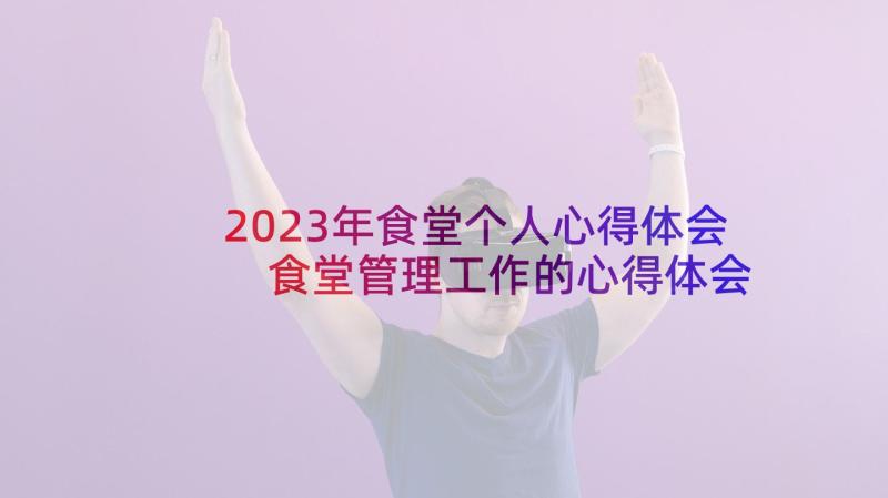 2023年食堂个人心得体会 食堂管理工作的心得体会(精选10篇)