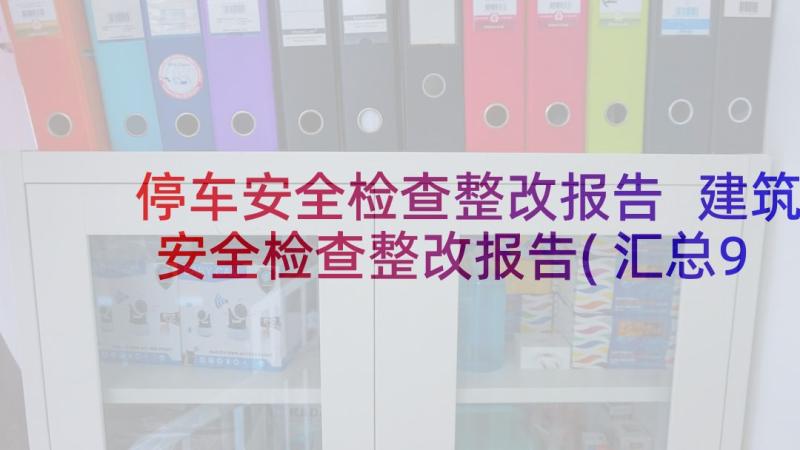 停车安全检查整改报告 建筑安全检查整改报告(汇总9篇)