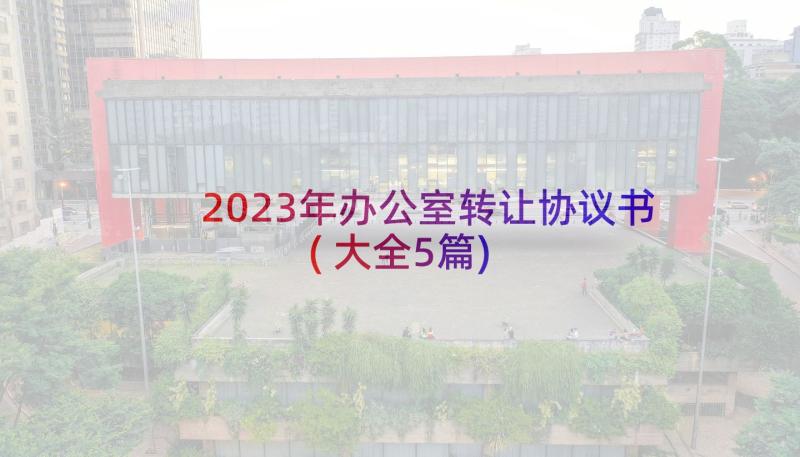 2023年办公室转让协议书(大全5篇)