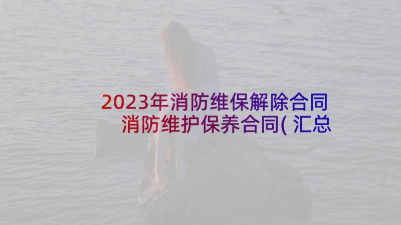 2023年消防维保解除合同 消防维护保养合同(汇总5篇)
