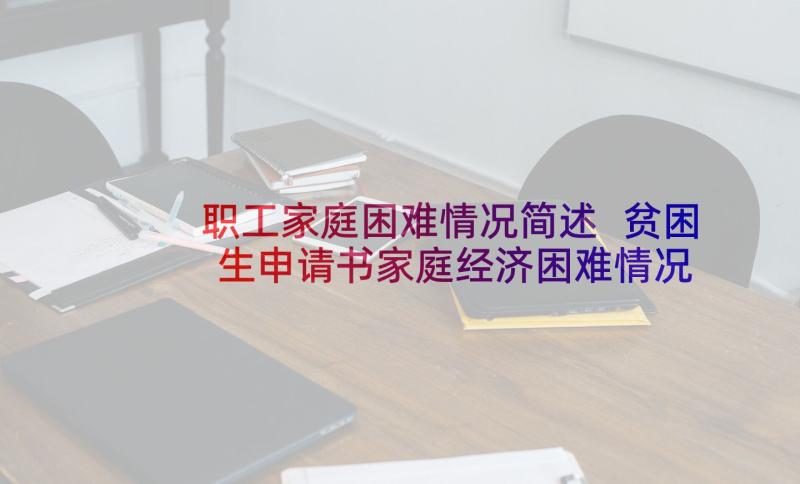 职工家庭困难情况简述 贫困生申请书家庭经济困难情况说明(优质5篇)