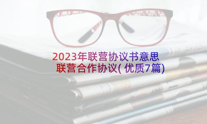 2023年联营协议书意思 联营合作协议(优质7篇)