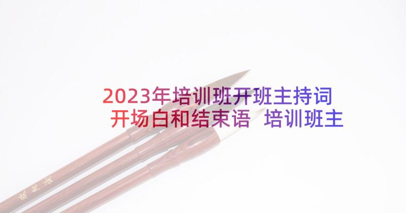 2023年培训班开班主持词开场白和结束语 培训班主持词开场白主持词开场白(大全5篇)