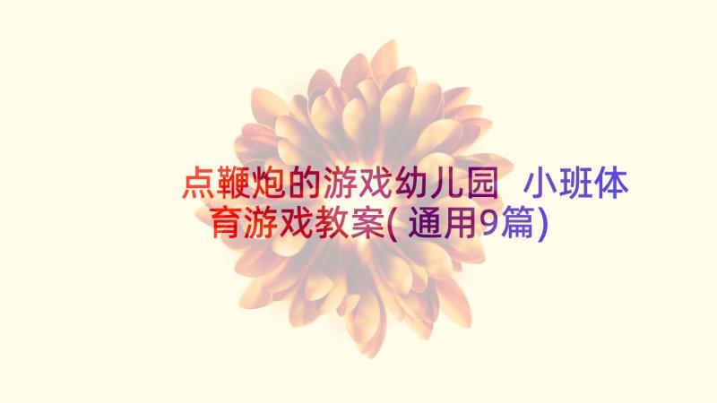 点鞭炮的游戏幼儿园 小班体育游戏教案(通用9篇)