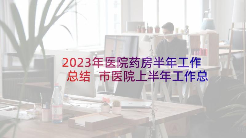 2023年医院药房半年工作总结 市医院上半年工作总结(汇总8篇)