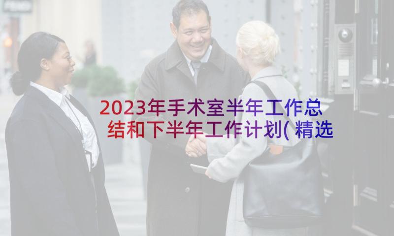 2023年手术室半年工作总结和下半年工作计划(精选6篇)