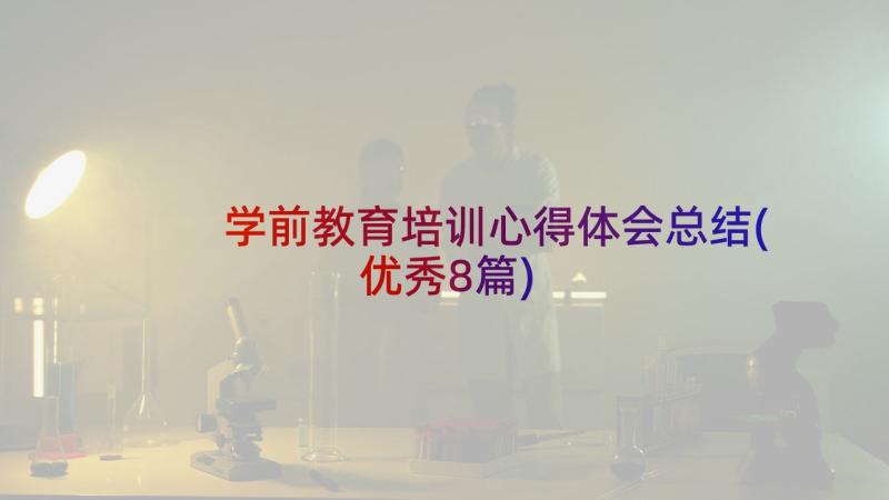 学前教育培训心得体会总结(优秀8篇)