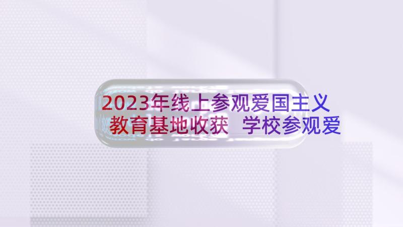 2023年线上参观爱国主义教育基地收获 学校参观爱国主义教育基地活动方案(通用5篇)