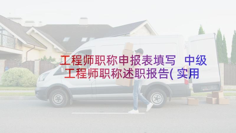 工程师职称申报表填写 中级工程师职称述职报告(实用5篇)