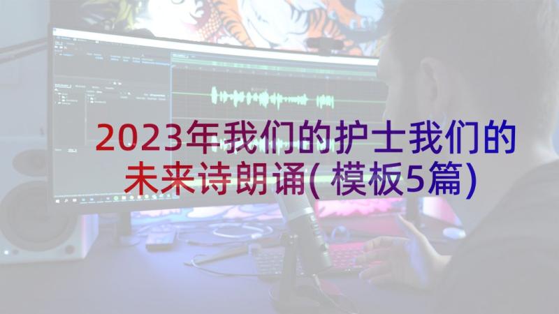 2023年我们的护士我们的未来诗朗诵(模板5篇)