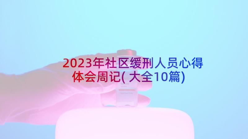 2023年社区缓刑人员心得体会周记(大全10篇)
