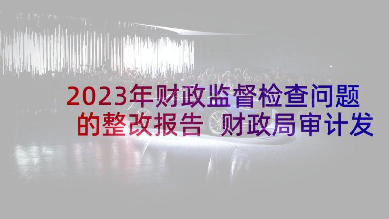 2023年财政监督检查问题的整改报告 财政局审计发现问题整改报告(实用5篇)