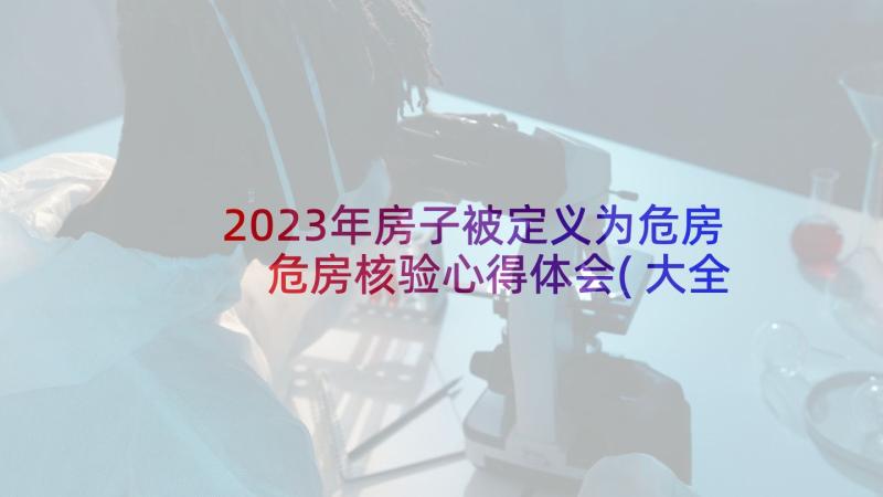 2023年房子被定义为危房 危房核验心得体会(大全8篇)