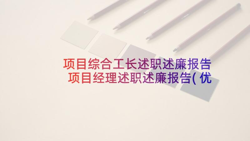 项目综合工长述职述廉报告 项目经理述职述廉报告(优质7篇)